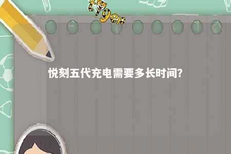 悦刻五代充电需要多长时间？ 